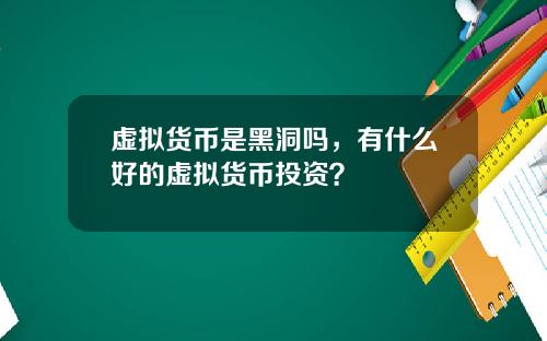 虚拟货币是黑洞吗,有什么好的虚拟货币投资?