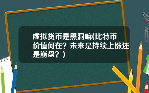 虚拟货币是黑洞嘛(比特币价值何在?未来是持续上涨还是崩盘?)