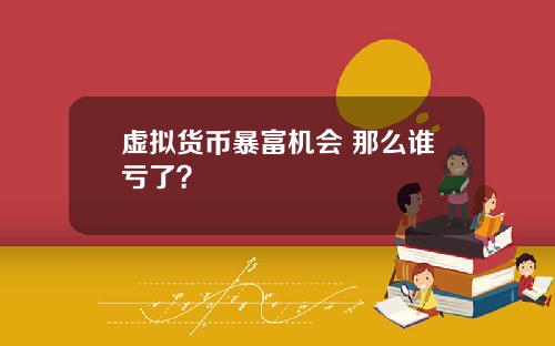 虚拟货币暴富机会 那么谁亏了?