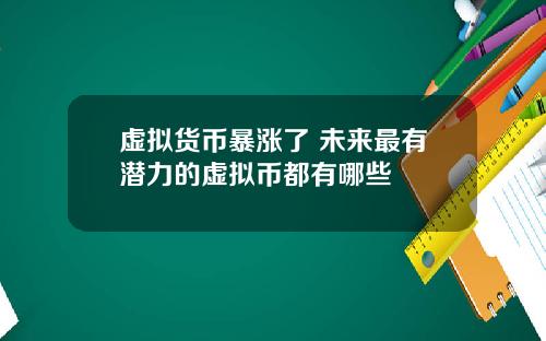 虚拟货币暴涨了 未来最有潜力的虚拟币都有哪些