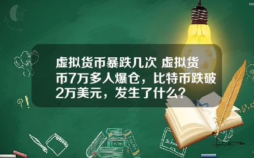 虚拟货币暴跌几次 虚拟货币7万多人爆仓,比特币跌破2万美元,发生了什么?