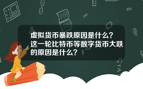 虚拟货币暴跌原因是什么?这一轮比特币等数字货币大跌的原因是什么?