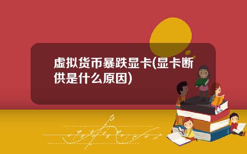 虚拟货币暴跌显卡(显卡断供是什么原因)