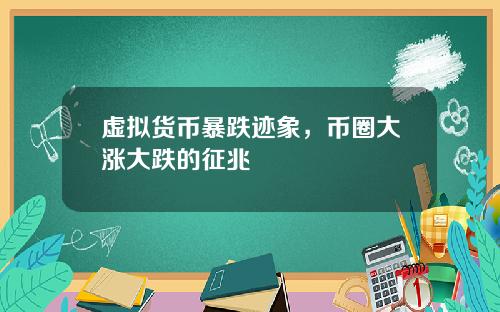 虚拟货币暴跌迹象，币圈大涨大跌的征兆