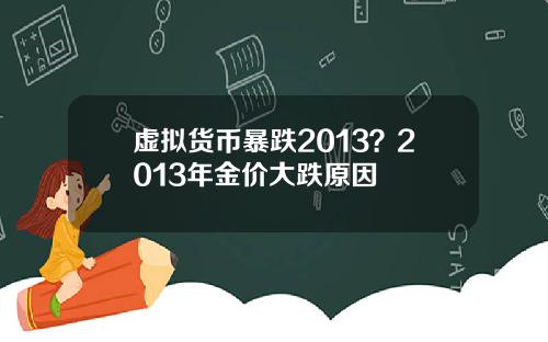 虚拟货币暴跌2013？2013年金价大跌原因