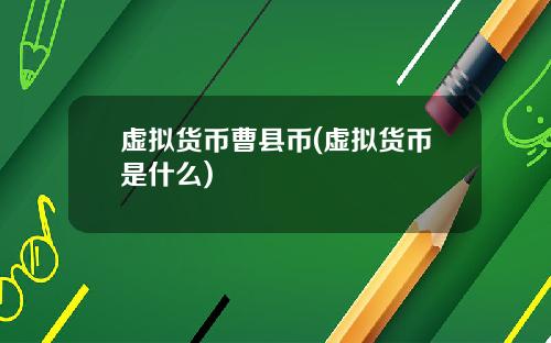 虚拟货币曹县币(虚拟货币是什么)