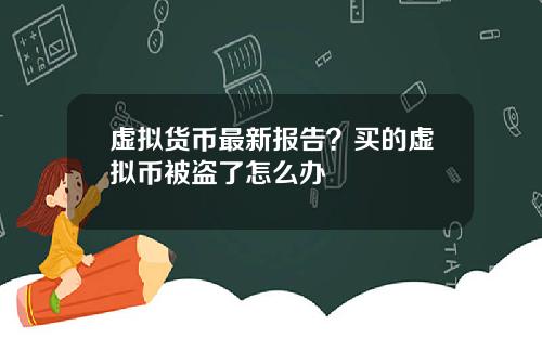 虚拟货币最新报告?买的虚拟币被盗了怎么办