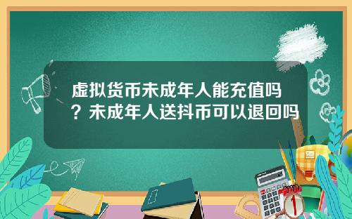 虚拟货币未成年人能充值吗?未成年人送抖币可以退回吗