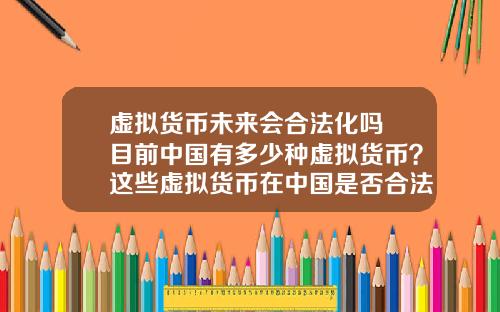 虚拟货币未来会合法化吗 目前中国有多少种虚拟货币?这些虚拟货币在中国是否合法?