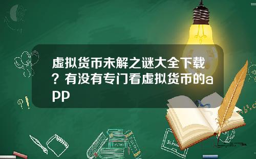 虚拟货币未解之谜大全下载?有没有专门看虚拟货币的app
