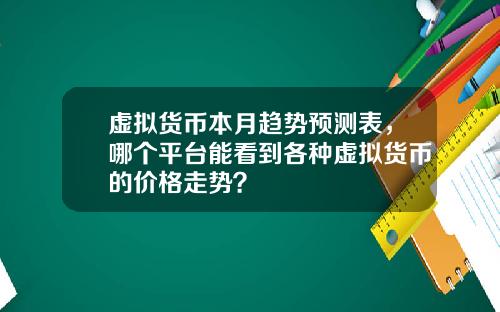 虚拟货币本月趋势预测表,哪个平台能看到各种虚拟货币的价格走势?
