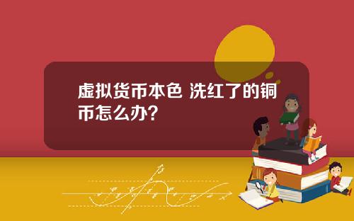 虚拟货币本色 洗红了的铜币怎么办？