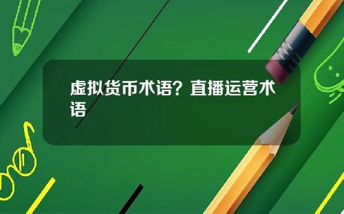 虚拟货币术语?直播运营术语