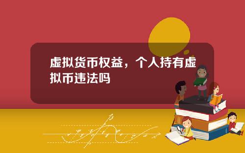 虚拟货币权益,个人持有虚拟币违法吗