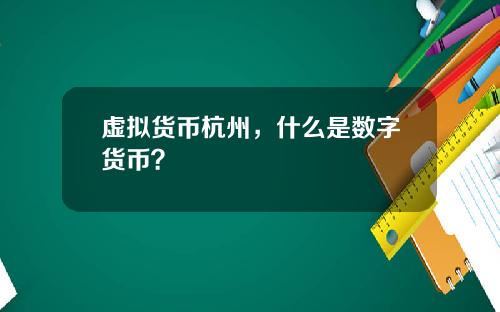 虚拟货币杭州,什么是数字货币?