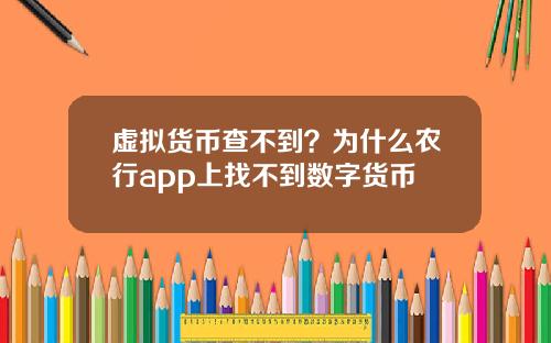 虚拟货币查不到?为什么农行app上找不到数字货币