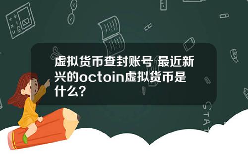 虚拟货币查封账号 最近新兴的octoin虚拟货币是什么?