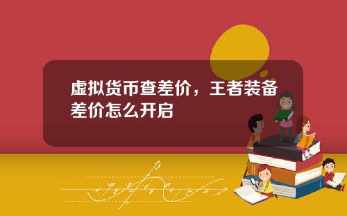 虚拟货币查差价,王者装备差价怎么开启