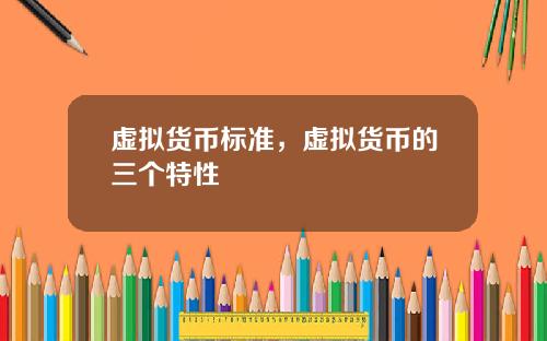 虚拟货币标准,虚拟货币的三个特性