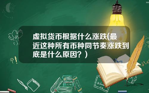 虚拟货币根据什么涨跌(最近这种所有币种同节奏涨跌到底是什么原因?)