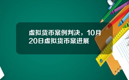虚拟货币案例判决，10月20日虚拟货币案进展