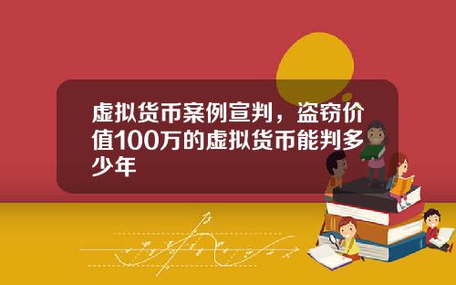 虚拟货币案例宣判,盗窃价值100万的虚拟货币能判多少年