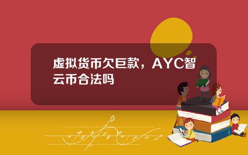 虚拟货币欠巨款,AYC智云币合法吗