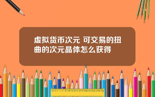 虚拟货币次元 可交易的扭曲的次元晶体怎么获得
