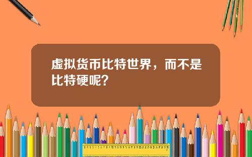 虚拟货币比特世界,而不是比特硬呢?