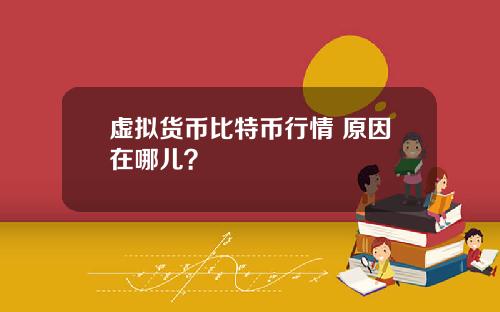虚拟货币比特币行情 原因在哪儿?
