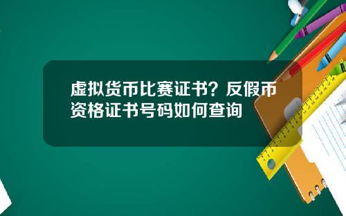 虚拟货币比赛证书?反假币资格证书号码如何查询