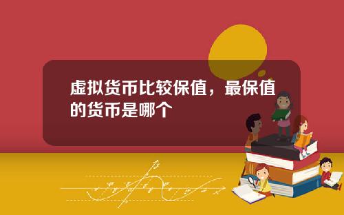 虚拟货币比较保值,最保值的货币是哪个