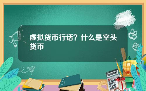 虚拟货币行话?什么是空头货币