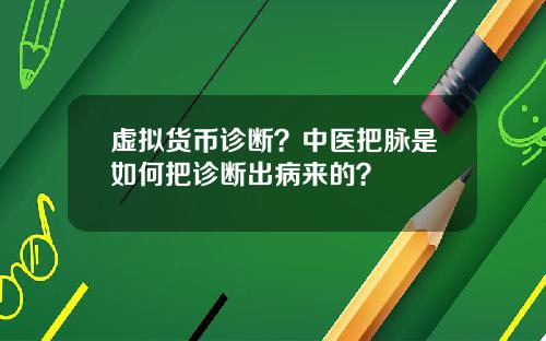 虚拟货币诊断?中医把脉是如何把诊断出病来的?