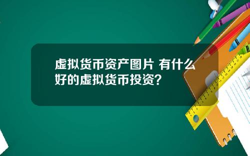 虚拟货币资产图片 有什么好的虚拟货币投资?