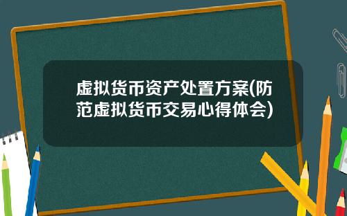 虚拟货币资产处置方案(防范虚拟货币交易心得体会)