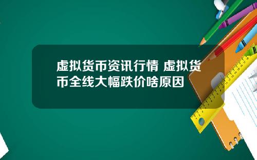虚拟货币资讯行情 虚拟货币全线大幅跌价啥原因