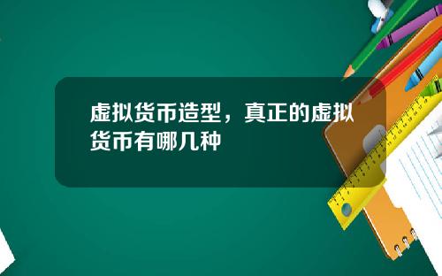 虚拟货币造型,真正的虚拟货币有哪几种