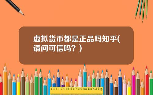虚拟货币都是正品吗知乎(请问可信吗?)
