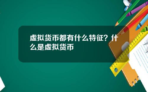 虚拟货币都有什么特征?什么是虚拟货币