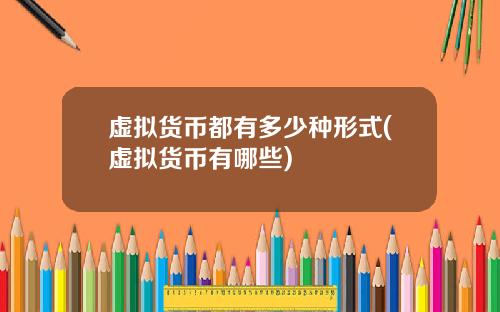 虚拟货币都有多少种形式(虚拟货币有哪些)