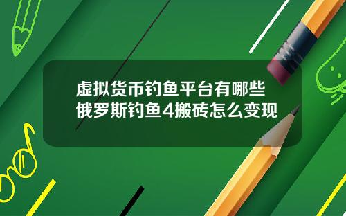 虚拟货币钓鱼平台有哪些 俄罗斯钓鱼4搬砖怎么变现