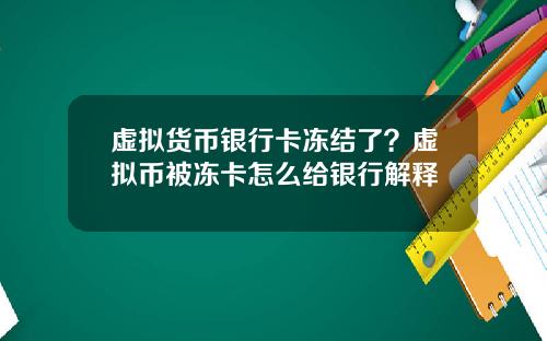 虚拟货币银行卡冻结了?虚拟币被冻卡怎么给银行解释