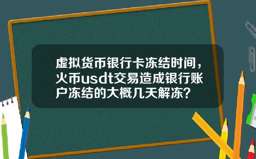 虚拟货币银行卡冻结时间，火币usdt交易造成银行账户冻结的大概几天解冻？