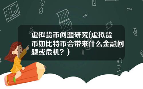 虚拟货币问题研究(虚拟货币如比特币会带来什么金融问题或危机?)