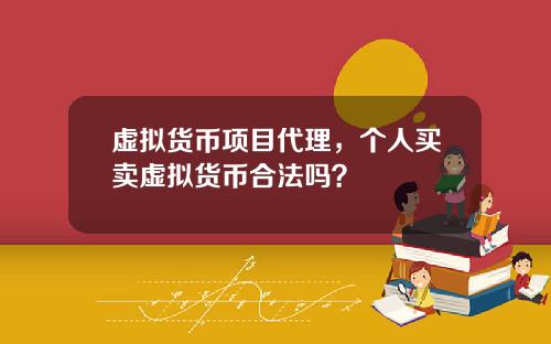 虚拟货币项目代理,个人买卖虚拟货币合法吗?