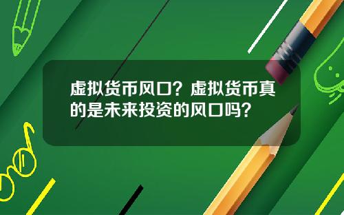 虚拟货币风口?虚拟货币真的是未来投资的风口吗?