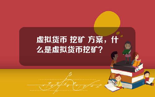 虚拟货币 挖矿 方案，什么是虚拟货币挖矿？