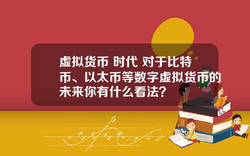 虚拟货币 时代 对于比特币、以太币等数字虚拟货币的未来你有什么看法？