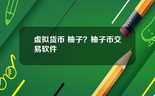 虚拟货币 柚子?柚子币交易软件